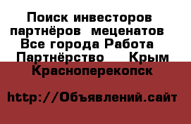 Поиск инвесторов, партнёров, меценатов - Все города Работа » Партнёрство   . Крым,Красноперекопск